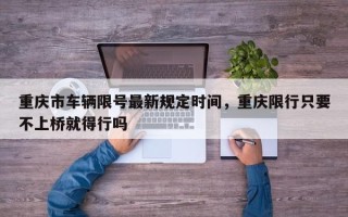 重庆市车辆限号最新规定时间，重庆限行只要不上桥就得行吗