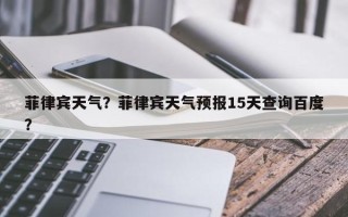 菲律宾天气？菲律宾天气预报15天查询百度？