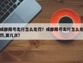 成都限号出行怎么处罚？成都限号出行怎么处罚,算几次？