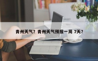 青州天气？青州天气预报一周 7天？