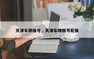 天津车牌限号，天津车牌限号轮换