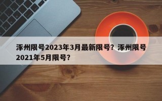 涿州限号2023年3月最新限号？涿州限号2021年5月限号？
