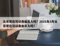 北京现在可以自由出入吗？2021年3月北京现在可以自由出入吗？