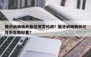 额济纳胡杨林最佳观赏时间？额济纳胡杨林几月份比较好看？