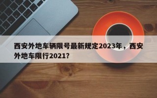 西安外地车辆限号最新规定2023年，西安外地车限行2021？
