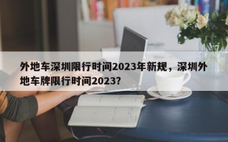 外地车深圳限行时间2023年新规，深圳外地车牌限行时间2023？