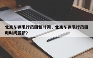 北京车辆限行范围和时间，北京车辆限行范围和时间最新？