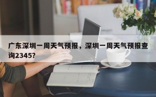 广东深圳一周天气预报，深圳一周天气预报查询2345？