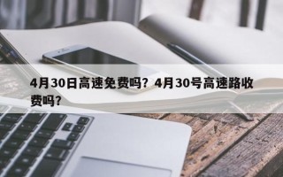 4月30日高速免费吗？4月30号高速路收费吗？