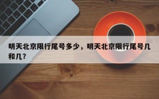 明天北京限行尾号多少，明天北京限行尾号几和几？