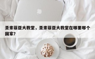 圣索菲亚大教堂，圣索菲亚大教堂在哪里哪个国家？