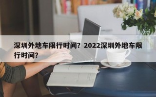 深圳外地车限行时间？2022深圳外地车限行时间？