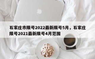 石家庄市限号2022最新限号5月，石家庄限号2021最新限号4月范围
