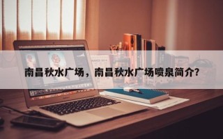 南昌秋水广场，南昌秋水广场喷泉简介？
