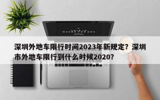 深圳外地车限行时间2023年新规定？深圳市外地车限行到什么时候2020？