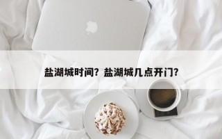 盐湖城时间？盐湖城几点开门？