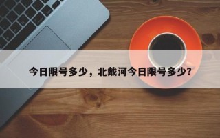 今日限号多少，北戴河今日限号多少？