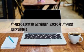 广州2019禁摩区域图？2020年广州禁摩区域图？