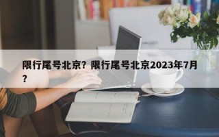 限行尾号北京？限行尾号北京2023年7月？