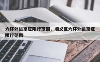 六环外进京证限行范围，顺义区六环外进京证限行范围