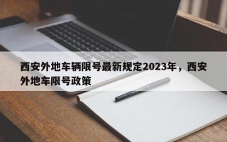 西安外地车辆限号最新规定2023年，西安外地车限号政策