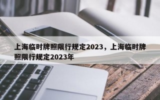 上海临时牌照限行规定2023，上海临时牌照限行规定2023年