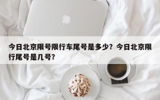 今日北京限号限行车尾号是多少？今日北京限行尾号是几号？