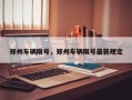 郑州车辆限号，郑州车辆限号最新规定