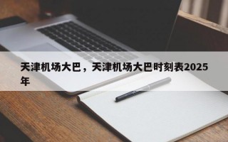 天津机场大巴，天津机场大巴时刻表2025年