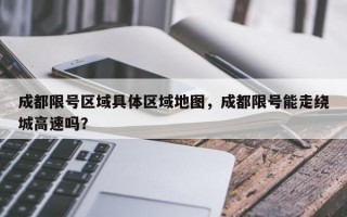 成都限号区域具体区域地图，成都限号能走绕城高速吗？