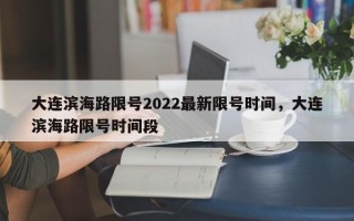 大连滨海路限号2022最新限号时间，大连滨海路限号时间段