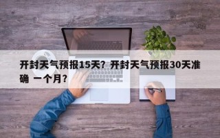 开封天气预报15天？开封天气预报30天准确 一个月？