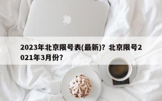 2023年北京限号表(最新)？北京限号2021年3月份？