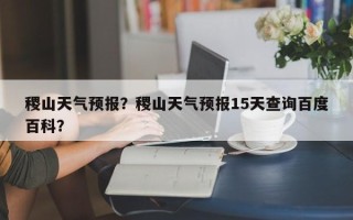 稷山天气预报？稷山天气预报15天查询百度百科？