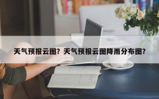天气预报云图？天气预报云图降雨分布图？