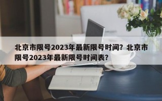 北京市限号2023年最新限号时间？北京市限号2023年最新限号时间表？