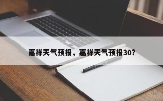 嘉祥天气预报，嘉祥天气预报30？