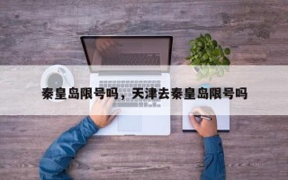 秦皇岛限号吗，天津去秦皇岛限号吗