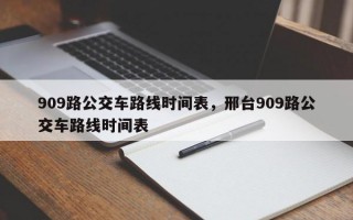 909路公交车路线时间表，邢台909路公交车路线时间表