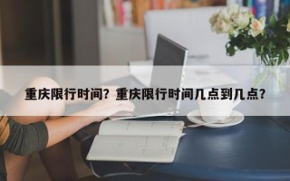 重庆限行时间？重庆限行时间几点到几点？