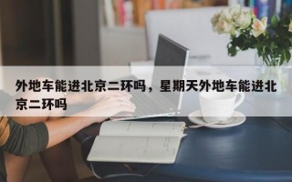 外地车能进北京二环吗，星期天外地车能进北京二环吗