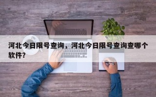 河北今日限号查询，河北今日限号查询查哪个软件？