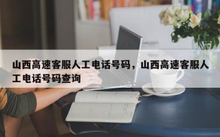 山西高速客服人工电话号码，山西高速客服人工电话号码查询