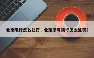 北京限行怎么处罚，北京尾号限行怎么处罚？
