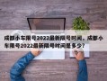 成都小车限号2022最新限号时间，成都小车限号2022最新限号时间是多少？