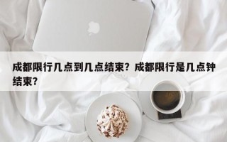 成都限行几点到几点结束？成都限行是几点钟结束？