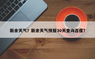 新余天气？新余天气预报30天查询百度？