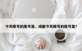 今天限号的尾号是，成都今天限号的尾号是？