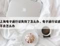 上海电子通行证失效了怎么办，电子通行证进不去怎么办