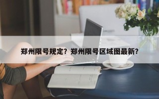郑州限号规定？郑州限号区域图最新？